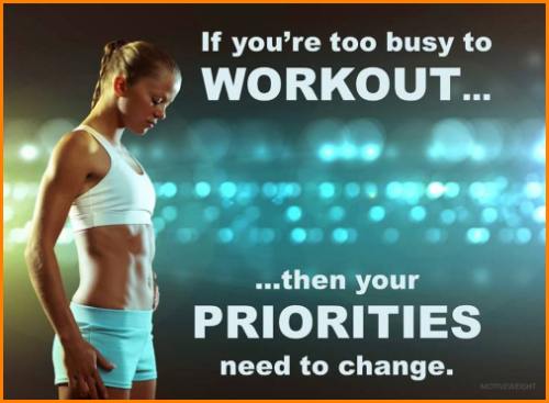 If you are too busy to workout, then your priorities need to change